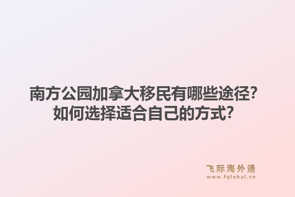 南方公園加拿大移民有哪些途徑？如何選擇適合自己的方式？1.jpg