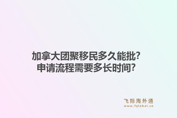 加拿大團聚移民多久能批？申請流程需要多長時間？1.jpg