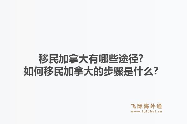 移民加拿大有哪些途徑？如何移民加拿大的步驟是什么？1.jpg
