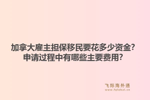 加拿大雇主擔保移民要花多少資金？申請過程中有哪些主要費用？1.jpg