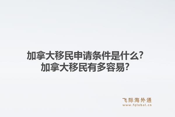 加拿大移民申請條件是什么？加拿大移民有多容易？1.jpg