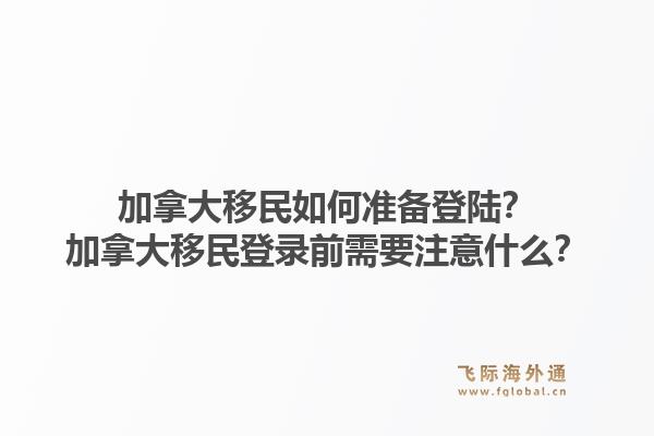 加拿大移民如何準(zhǔn)備登陸？加拿大移民登錄前需要注意什么？1.jpg