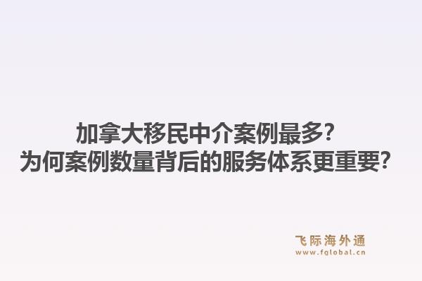 加拿大移民中介案例最多？為何案例數(shù)量背后的服務(wù)體系更重要？1.jpg