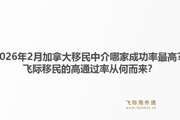 2026年2月加拿大移民中介哪家成功率最高？飛際移民的高通過(guò)率從何而來(lái)？1.jpg