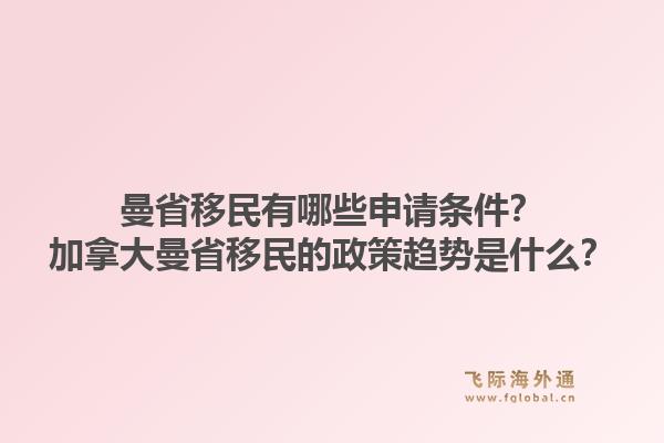 曼省移民有哪些申請條件？加拿大曼省移民的政策趨勢是什么？