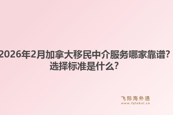 2026年2月加拿大移民中介服務哪家靠譜？選擇標準是什么？1.jpg