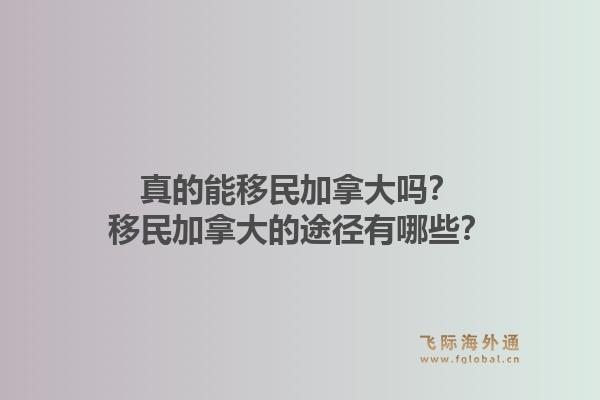 真的能移民加拿大嗎？移民加拿大的途徑有哪些？1.jpg