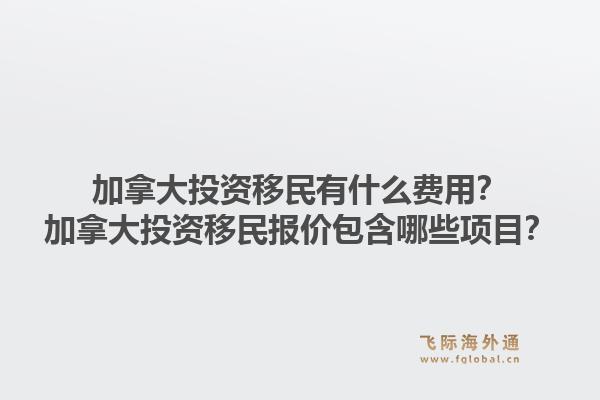 加拿大投資移民有什么費(fèi)用？加拿大投資移民報(bào)價(jià)包含哪些項(xiàng)目？1.jpg