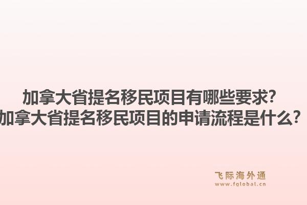 加拿大省提名移民項(xiàng)目有哪些要求？加拿大省提名移民項(xiàng)目的申請流程是什么？1.jpg