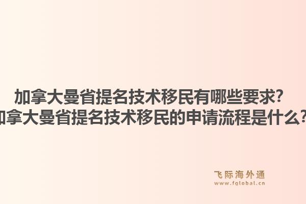 加拿大曼省提名技術(shù)移民有哪些要求？加拿大曼省提名技術(shù)移民的申請流程是什么？1.jpg