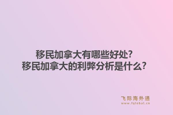移民加拿大有哪些好處？移民加拿大的利弊分析是什么？1.jpg