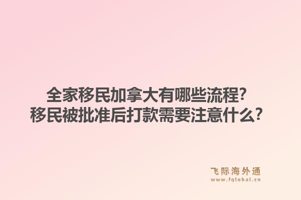 全家移民加拿大有哪些流程？移民被批準(zhǔn)后打款需要注意什么？1.jpg