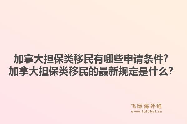 加拿大擔保類移民有哪些申請條件？加拿大擔保類移民的最新規(guī)定是什么？1.jpg