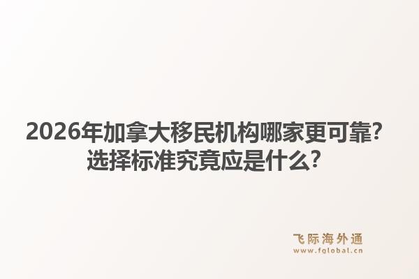 2026年加拿大移民機構(gòu)哪家更可靠？選擇標準究竟應是什么？
