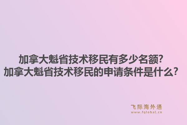 加拿大魁省技術(shù)移民有多少名額？加拿大魁省技術(shù)移民的申請條件是什么？1.jpg
