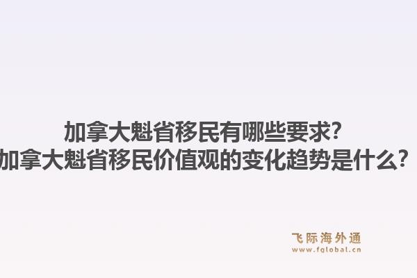 加拿大魁省移民有哪些要求？加拿大魁省移民價值觀的變化趨勢是什么？1.jpg