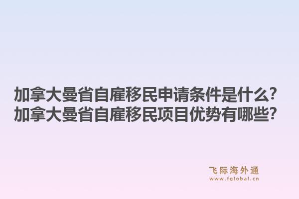 加拿大曼省自雇移民申請(qǐng)條件是什么？加拿大曼省自雇移民項(xiàng)目?jī)?yōu)勢(shì)有哪些？1.jpg