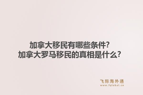 加拿大移民有哪些條件？加拿大羅馬移民的真相是什么？