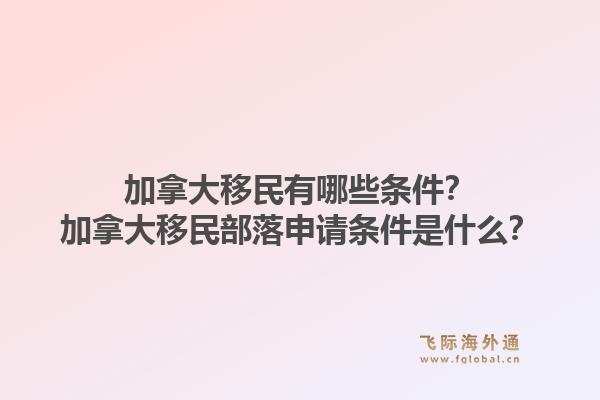 加拿大移民有哪些條件？加拿大移民部落申請(qǐng)條件是什么？