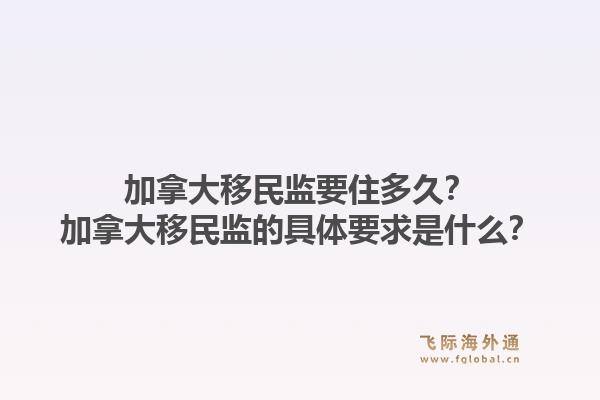 加拿大移民監(jiān)要住多久？加拿大移民監(jiān)的具體要求是什么？1.jpg