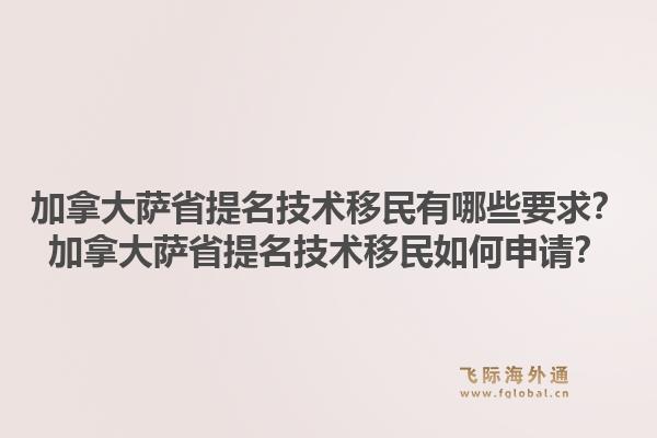 加拿大薩省提名技術(shù)移民有哪些要求？加拿大薩省提名技術(shù)移民如何申請(qǐng)？1.jpg
