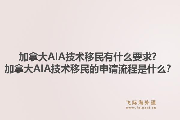 加拿大AIA技術(shù)移民有什么要求？加拿大AIA技術(shù)移民的申請流程是什么？1.jpg