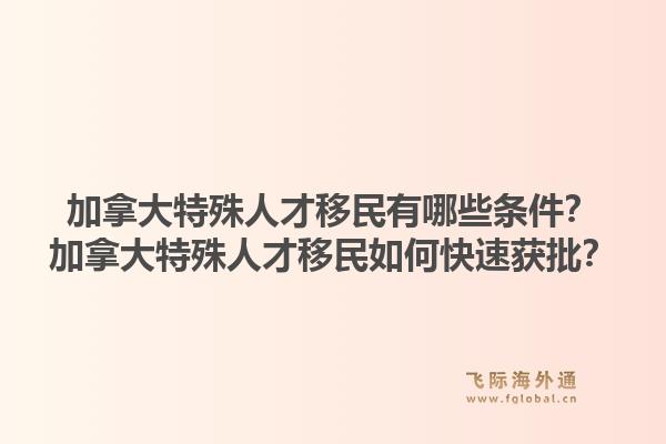 加拿大特殊人才移民有哪些條件？加拿大特殊人才移民如何快速獲批？1.jpg