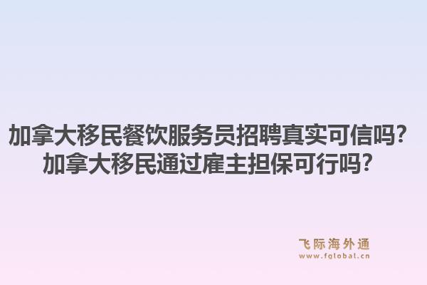 加拿大移民餐飲服務(wù)員招聘真實(shí)可信嗎？加拿大移民通過(guò)雇主擔(dān)保可行嗎？1.jpg