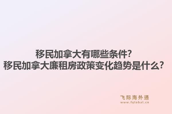 移民加拿大有哪些條件？移民加拿大廉租房政策變化趨勢是什么？1.jpg