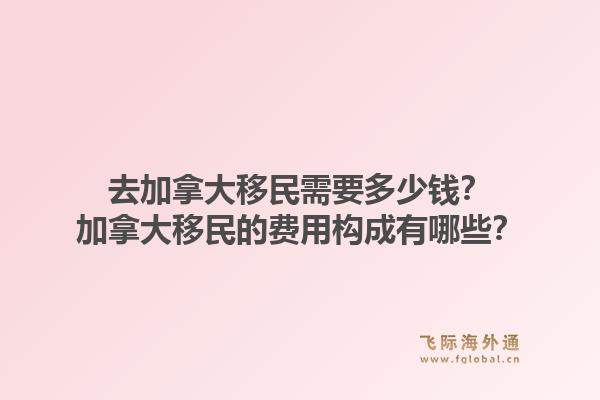 去加拿大移民需要多少錢？加拿大移民的費(fèi)用構(gòu)成有哪些？1.jpg