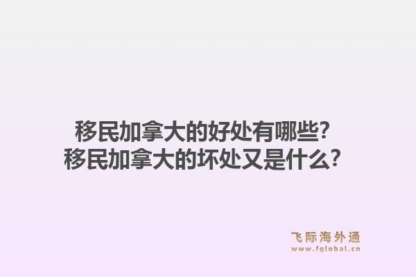 移民加拿大的好處有哪些？移民加拿大的壞處又是什么？1.jpg