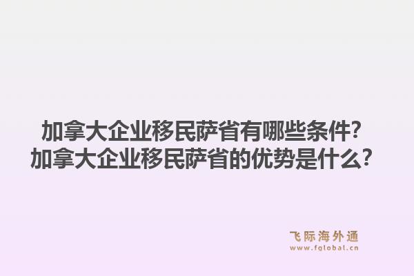 加拿大企業(yè)移民薩省有哪些條件？加拿大企業(yè)移民薩省的優(yōu)勢是什么？1.jpg