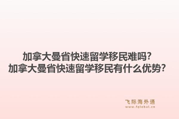 加拿大曼省快速留學(xué)移民難嗎？加拿大曼省快速留學(xué)移民有什么優(yōu)勢(shì)？1.jpg