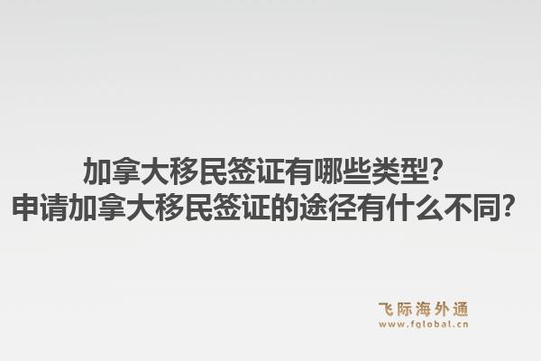 加拿大移民簽證有哪些類(lèi)型？申請(qǐng)加拿大移民簽證的途徑有什么不同？