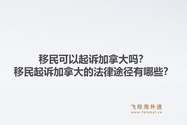 移民可以起訴加拿大嗎？移民起訴加拿大的法律途徑有哪些？