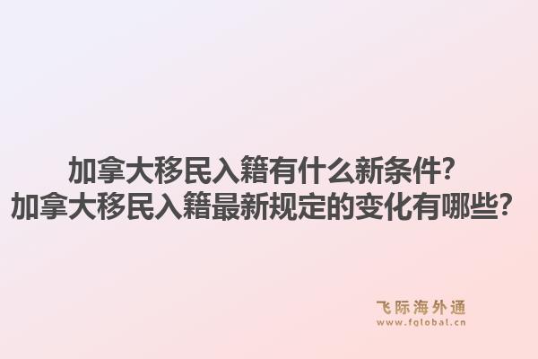 加拿大移民入籍有什么新條件？加拿大移民入籍最新規(guī)定的變化有哪些？1.jpg