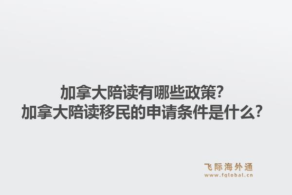 加拿大陪讀有哪些政策？加拿大陪讀移民的申請條件是什么？1.jpg