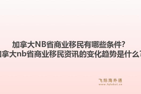 加拿大NB省商業(yè)移民有哪些條件？加拿大nb省商業(yè)移民資訊的變化趨勢是什么？1.jpg
