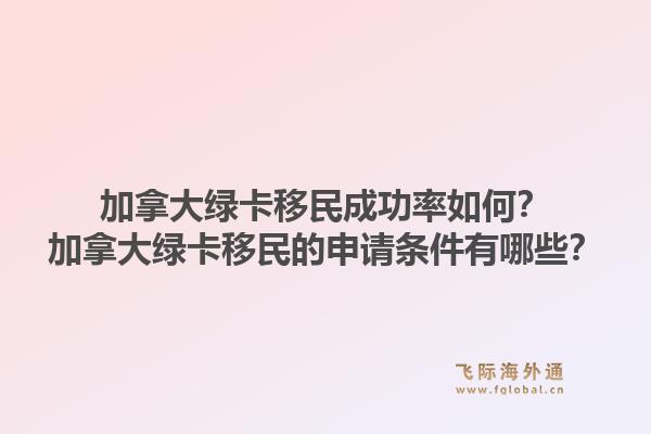 加拿大綠卡移民成功率如何？加拿大綠卡移民的申請條件有哪些？1.jpg