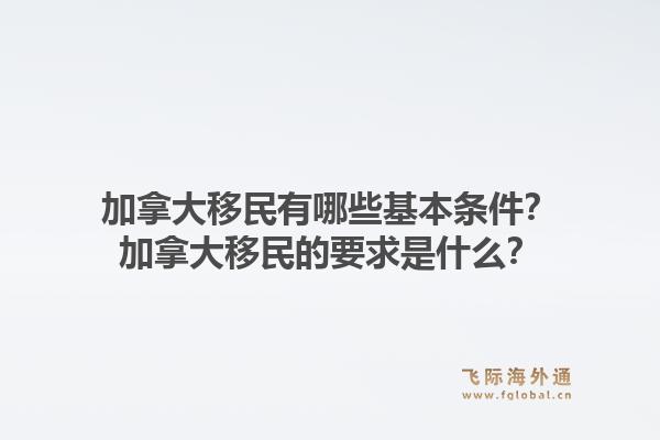 加拿大移民有哪些基本條件？加拿大移民的要求是什么？1.jpg