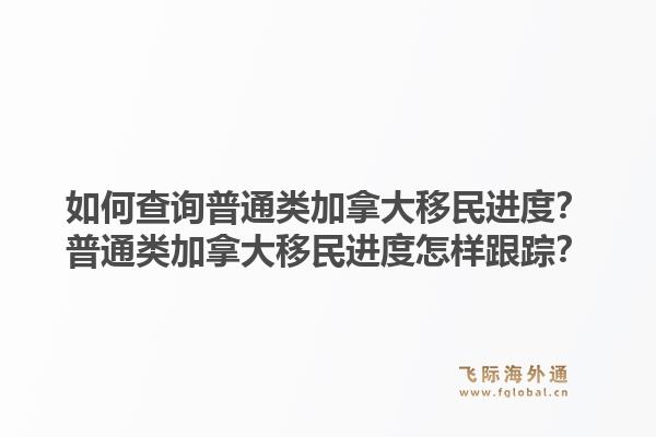 如何查詢普通類(lèi)加拿大移民進(jìn)度？普通類(lèi)加拿大移民進(jìn)度怎樣跟蹤？1.jpg