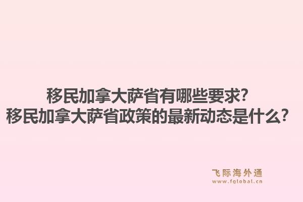 移民加拿大薩省有哪些要求？移民加拿大薩省政策的最新動(dòng)態(tài)是什么？1.jpg