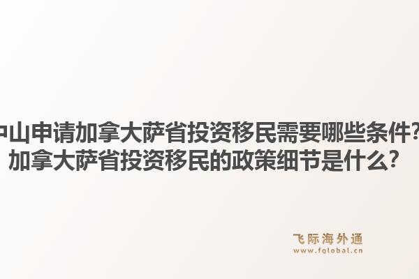 中山申請(qǐng)加拿大薩省投資移民需要哪些條件？加拿大薩省投資移民的政策細(xì)節(jié)是什么？1.jpg