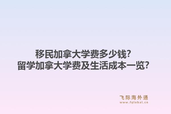 移民加拿大學(xué)費多少錢？留學(xué)加拿大學(xué)費及生活成本一覽？1.jpg