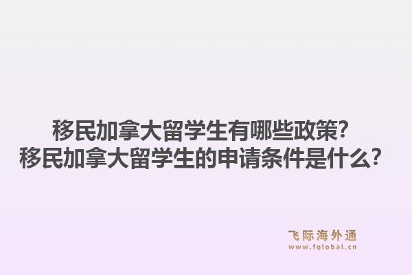 移民加拿大留學生有哪些政策？移民加拿大留學生的申請條件是什么？1.jpg