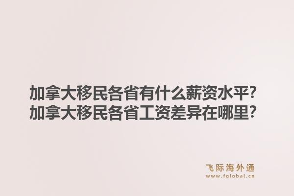 加拿大移民各省有什么薪資水平？加拿大移民各省工資差異在哪里？1.jpg