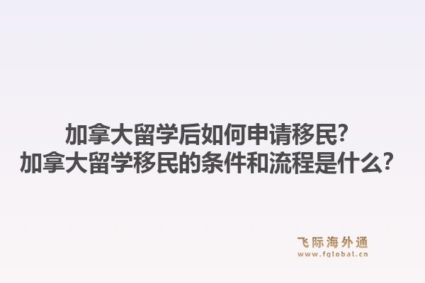 加拿大留學后如何申請移民？加拿大留學移民的條件和流程是什么？1.jpg