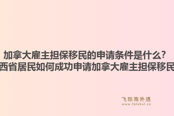 加拿大雇主擔保移民的申請條件是什么？江西省居民如何成功申請加拿大雇主擔保移民？1.jpg