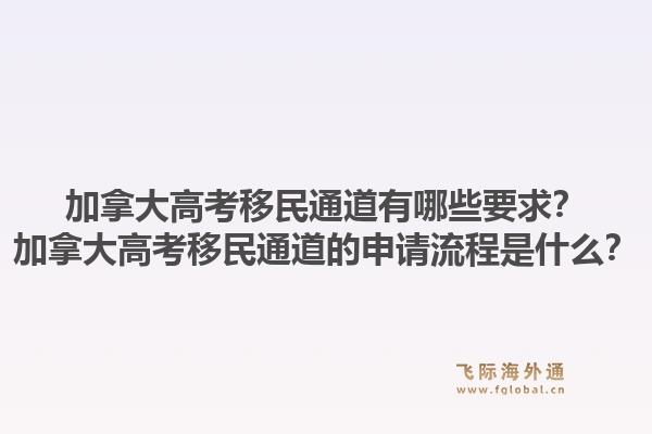 加拿大高考移民通道有哪些要求？加拿大高考移民通道的申請流程是什么？1.jpg