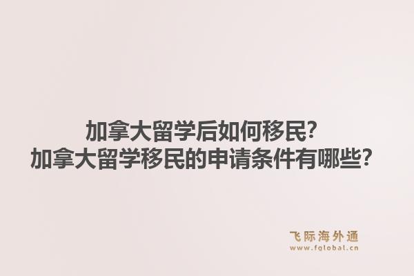 加拿大留學(xué)后如何移民？加拿大留學(xué)移民的申請(qǐng)條件有哪些？1.jpg
